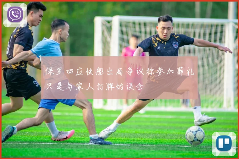 保罗回应快船出局争议称参加葬礼只是与家人打牌的误会
