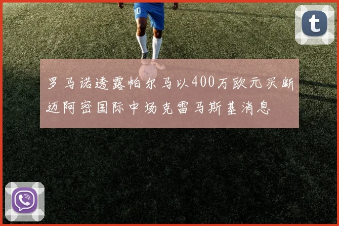 罗马诺透露帕尔马以400万欧元买断迈阿密国际中场克雷马斯基消息