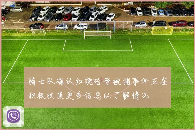 骑士队确认知晓哈登被捕事件正在积极收集更多信息以了解情况