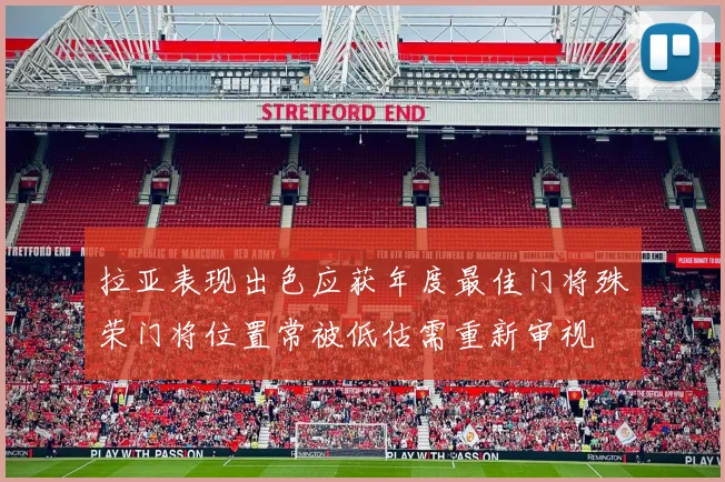 拉亚表现出色应获年度最佳门将殊荣门将位置常被低估需重新审视