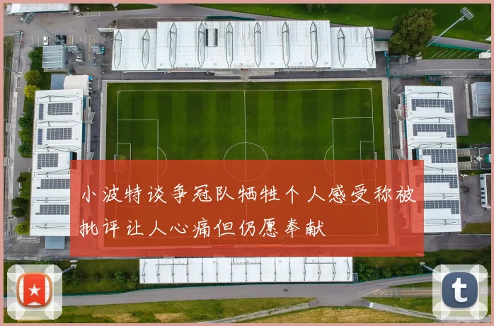小波特谈争冠队牺牲个人感受称被批评让人心痛但仍愿奉献