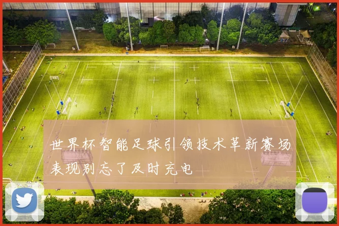 世界杯智能足球引领技术革新赛场表现别忘了及时充电
