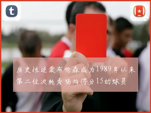 历史性逆袭布伦森成为1989年以来第二位次轮秀场均得分15的球员