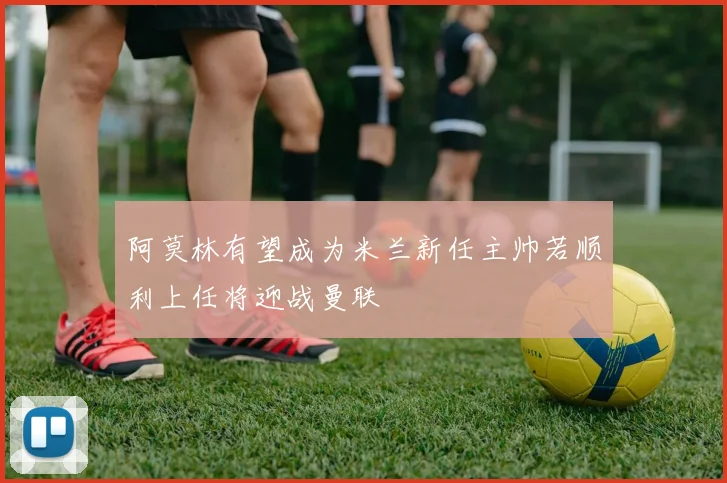 阿莫林有望成为米兰新任主帅若顺利上任将迎战曼联