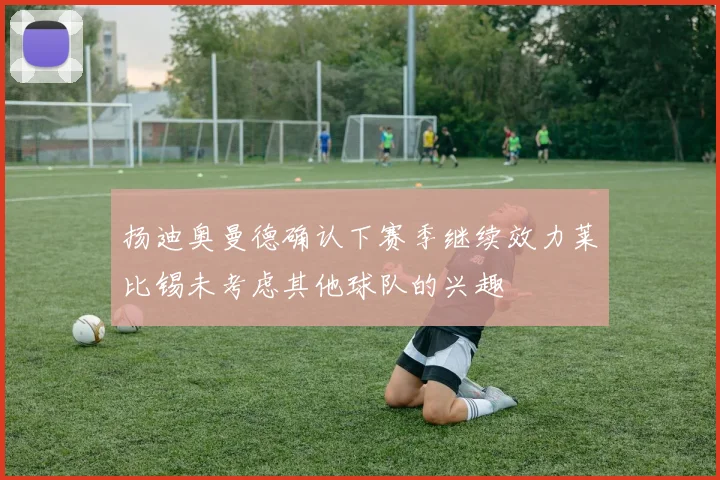 扬迪奥曼德确认下赛季继续效力莱比锡未考虑其他球队的兴趣