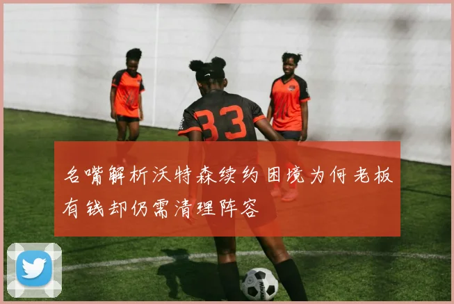 名嘴解析沃特森续约困境为何老板有钱却仍需清理阵容