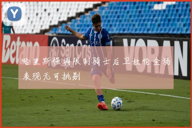 哈里斯强调限制骑士后卫杜伦全场表现无可挑剔
