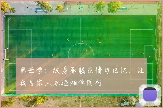 恩西索：纹身承载亲情与记忆，让我与家人永远相伴同行