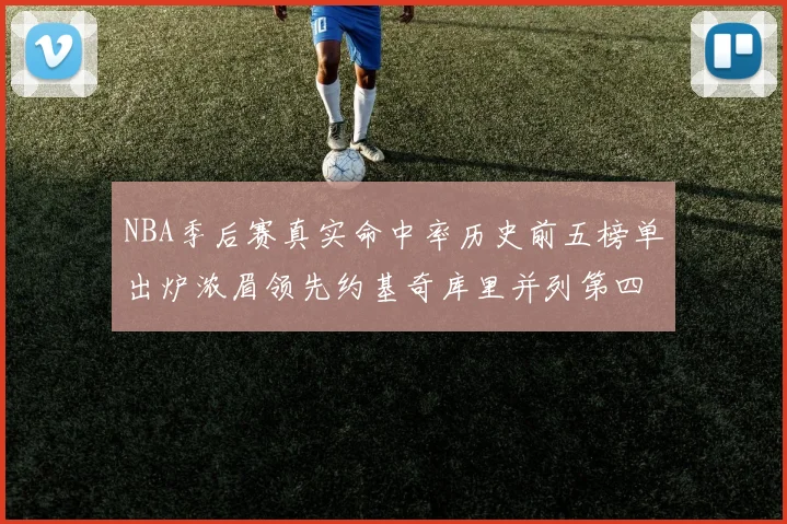 NBA季后赛真实命中率历史前五榜单出炉浓眉领先约基奇库里并列第四