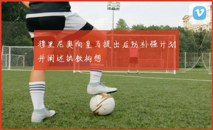 穆里尼奥向皇马提出后防补强计划并阐述执教构想