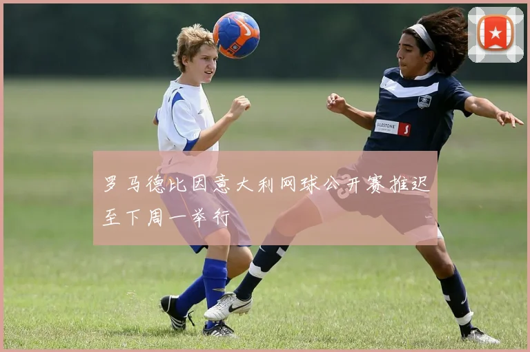 罗马德比因意大利网球公开赛推迟至下周一举行